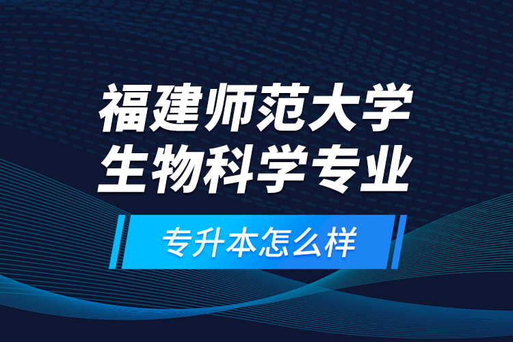 福建師范大學(xué)生物科學(xué)專業(yè)專升本怎么樣？