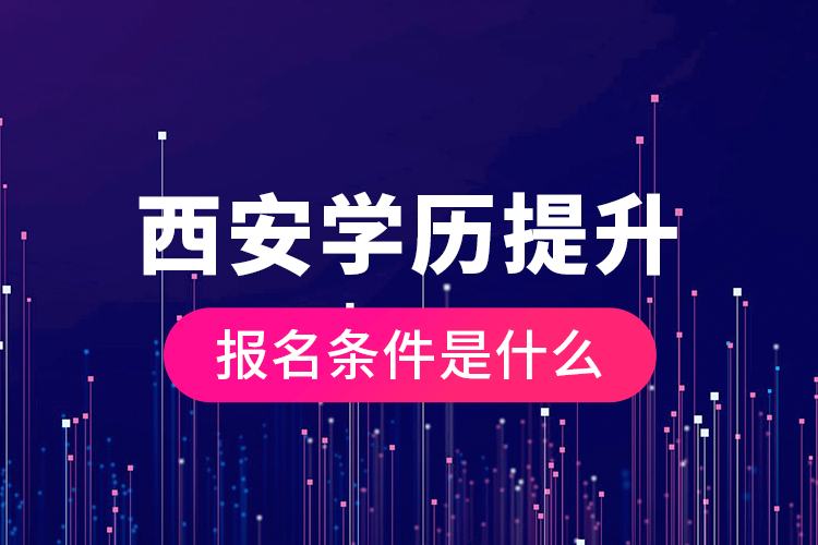 西安學(xué)歷提升報名條件是什么？