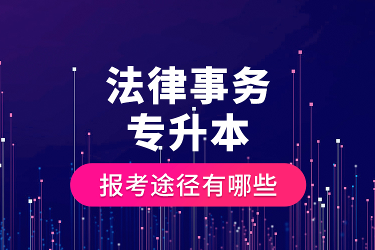法律事務(wù)專(zhuān)升本的報(bào)考途徑有哪些？