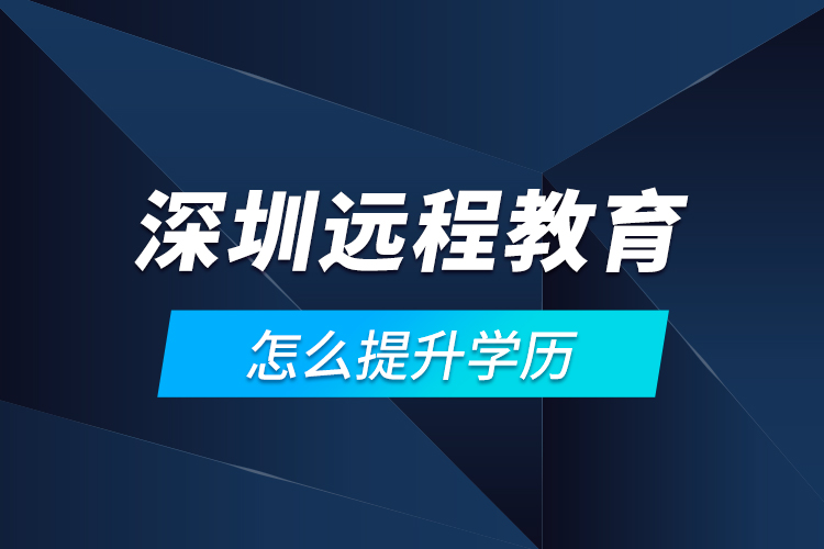 深圳遠程教育怎么提升學(xué)歷？