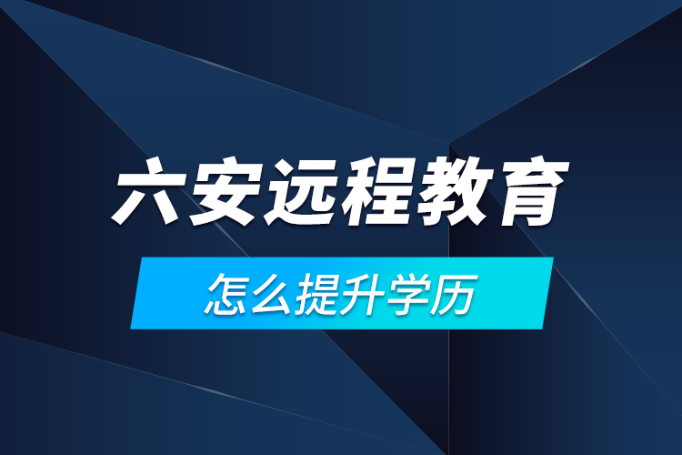 六安遠(yuǎn)程教育怎么提升學(xué)歷？