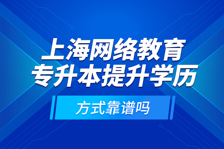 上海網(wǎng)絡教育專升本提升學歷方式靠譜嗎？