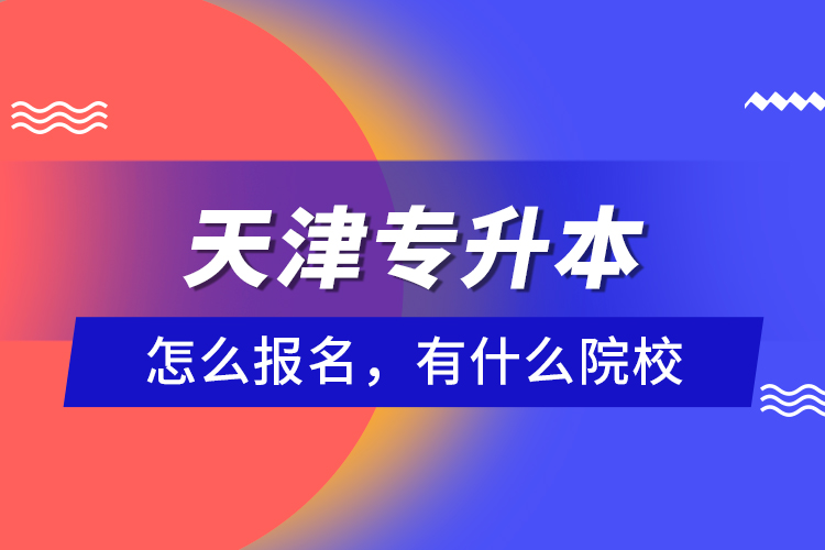 天津專升本怎么報名，有什么院校？