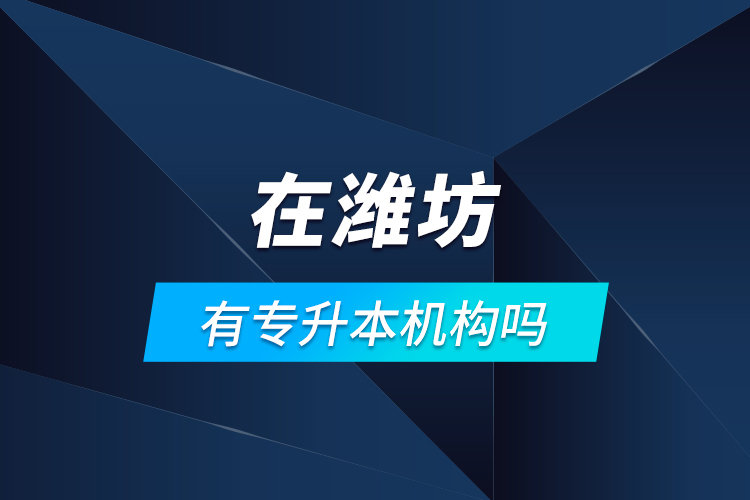 在濰坊有專升本機(jī)構(gòu)嗎？