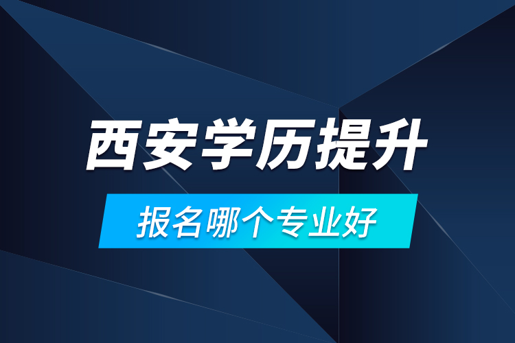 西安學(xué)歷提升報(bào)名哪個(gè)專業(yè)好？