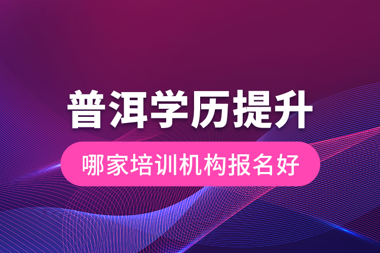 普洱學(xué)歷提升哪家培訓(xùn)機(jī)構(gòu)報(bào)名好？