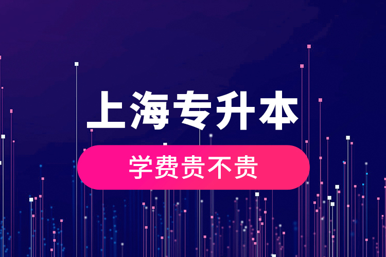 上海專升本學(xué)費(fèi)貴不貴？