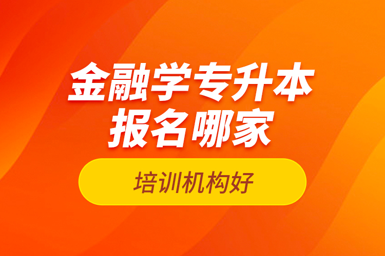 金融學(xué)專升本報(bào)名哪家培訓(xùn)機(jī)構(gòu)好？