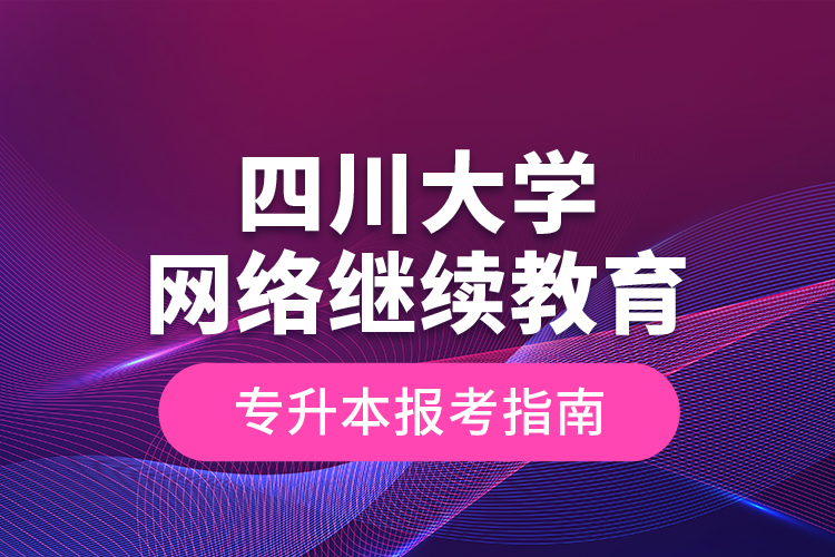 四川大學網(wǎng)絡(luò)繼續(xù)教育專升本報名指南