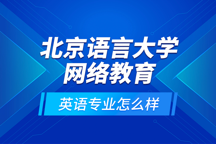 北京語言大學(xué)網(wǎng)絡(luò)教育英語專業(yè)怎么樣？