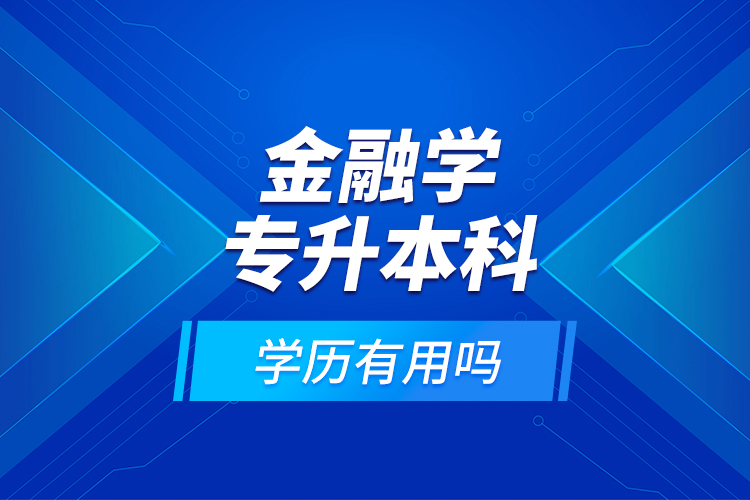 金融學(xué)專升本科學(xué)歷有用嗎？