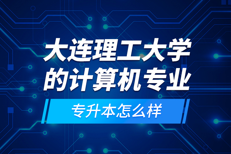 大連理工大學(xué)的計算機專業(yè)專升本怎么樣？