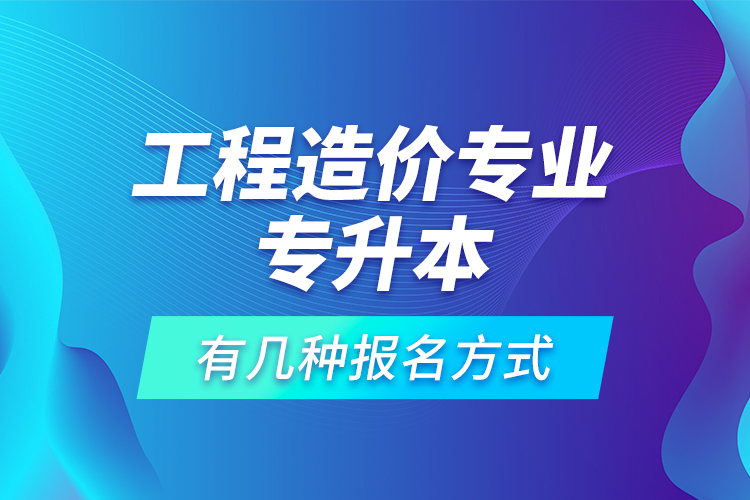 工程造價專業(yè)專升本有幾種報名方式？