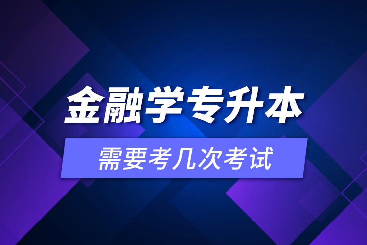 金融學專升本需要考幾次考試？