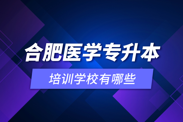 合肥醫(yī)學(xué)專升本培訓(xùn)學(xué)校有哪些？