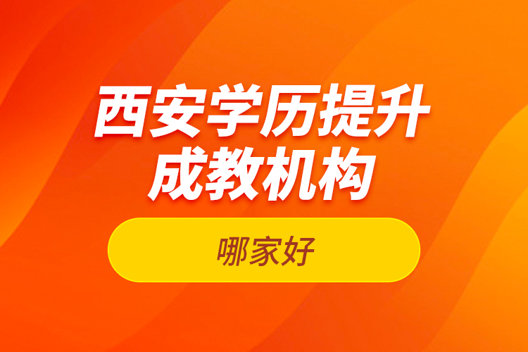 西安學(xué)歷提升成教機(jī)構(gòu)哪家好？