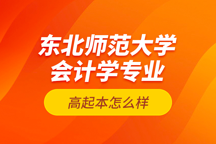 東北師范大學會計學專業(yè)高起本怎么樣？