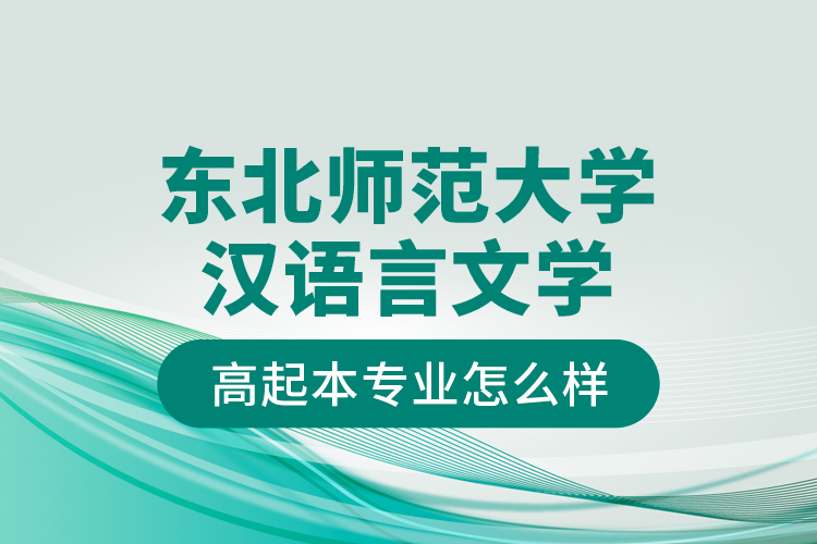 東北師范大學漢語言文學高起本專業(yè)怎么樣？