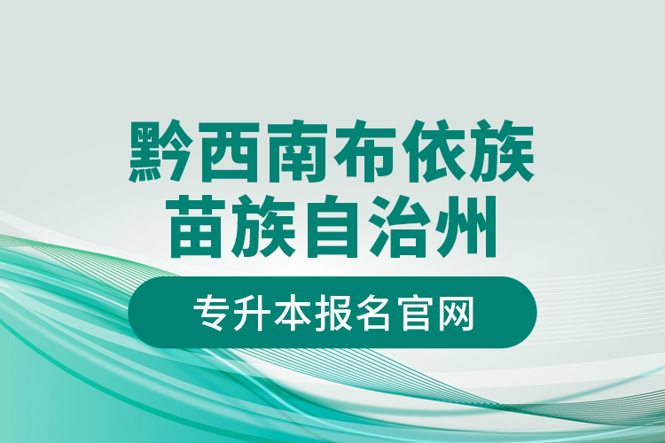 黔西南布依族苗族自治州專升本報名官網(wǎng)？