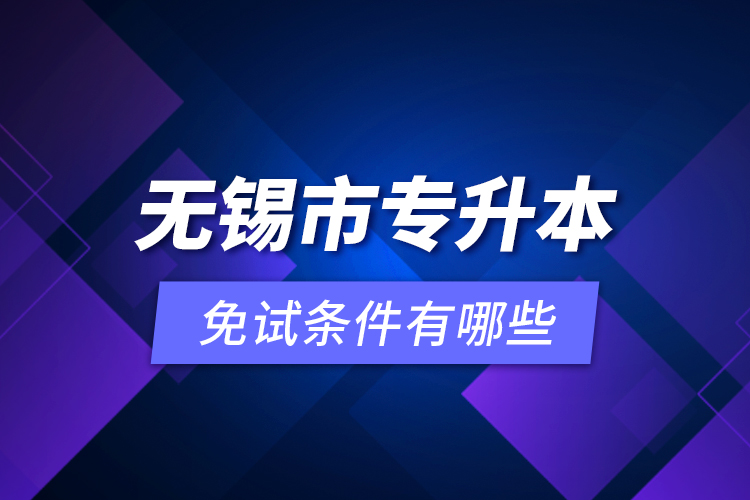 無(wú)錫市專升本免試條件有哪些？