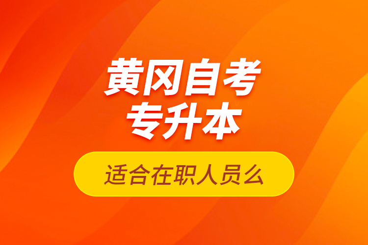 黃岡自考專升本適合在職人員么？