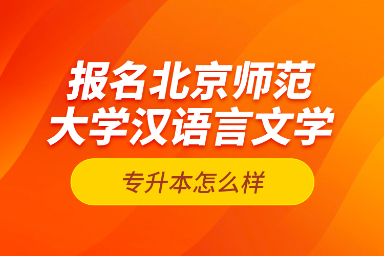 報(bào)名北京師范大學(xué)漢語言文學(xué)專升本怎么樣？