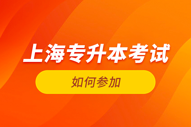 如何參加上海專升本考試？