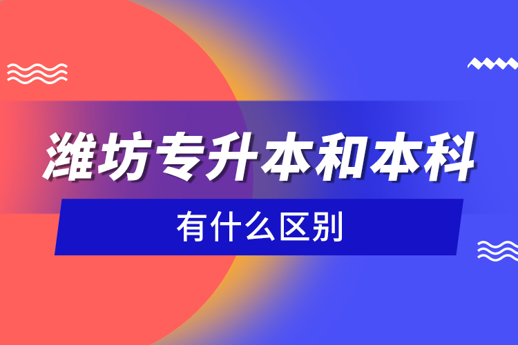 濰坊專升本和本科有什么區(qū)別？