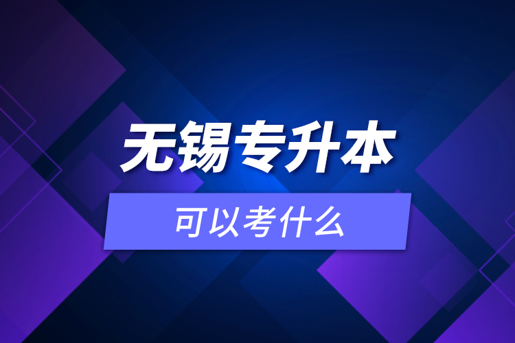 無(wú)錫專升本可以考什么？