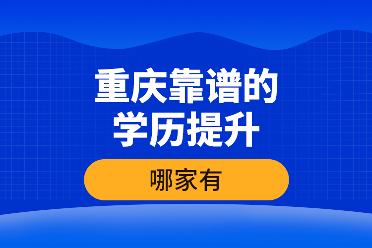 重慶靠譜的學(xué)歷提升哪家有？
