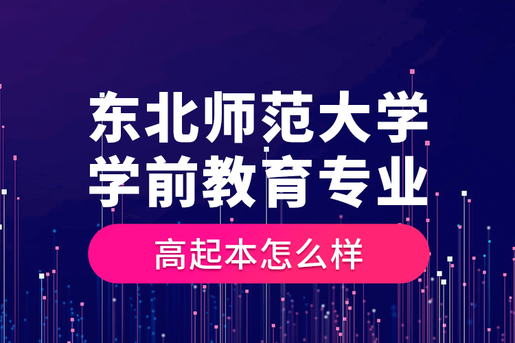 東北師范大學學前教育專業(yè)高起本怎么樣？