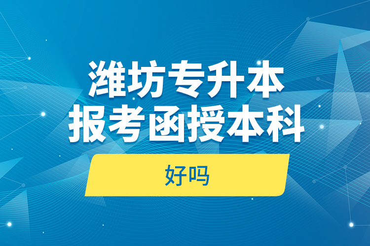 濰坊專升本報考函授本科好嗎？