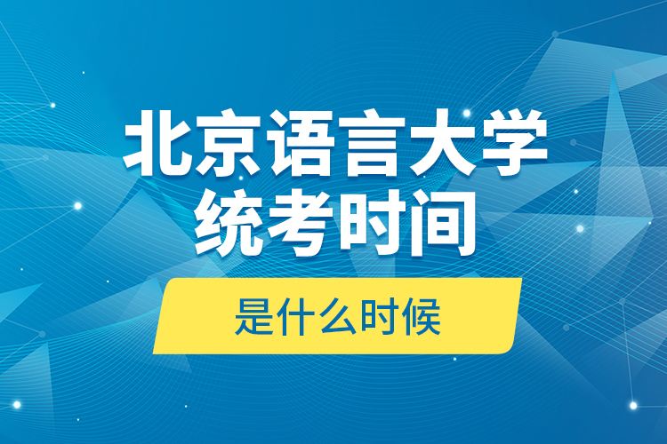 北京語言大學統(tǒng)考時間是什么時候？