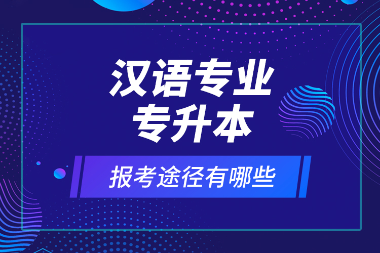 漢語專業(yè)專升本報考途徑有哪些？