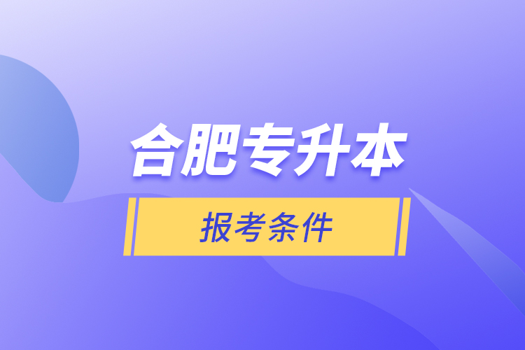 合肥專升本報考條件？