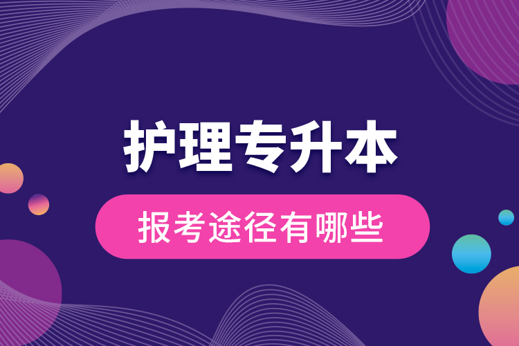 護(hù)理專升本的報(bào)考途徑有哪些？