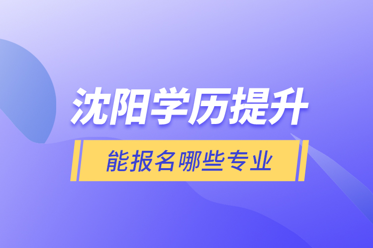 沈陽學歷提升能報名哪些專業(yè)？