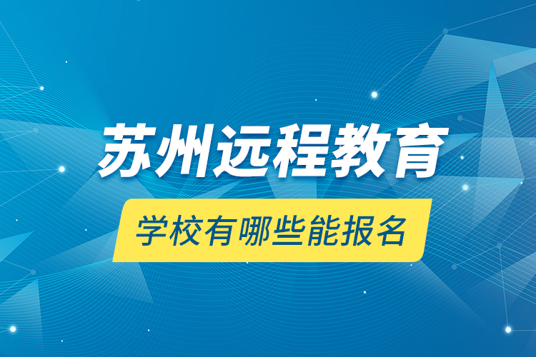 蘇州遠(yuǎn)程教育學(xué)校有哪些能報(bào)名？