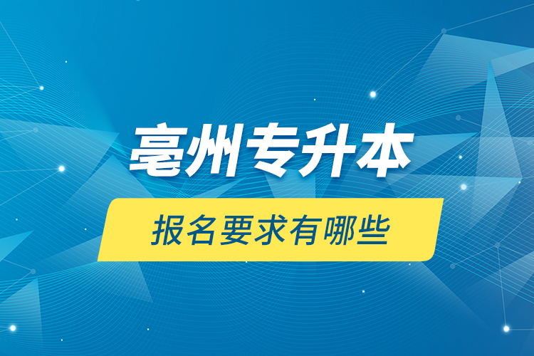 亳州專升本報名要求有哪些？