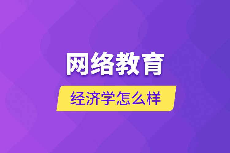 網(wǎng)絡(luò)教育經(jīng)濟(jì)學(xué)怎么樣？