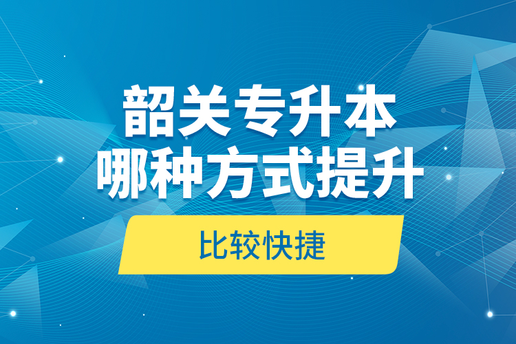 韶關專升本哪種方式提升比較快捷？