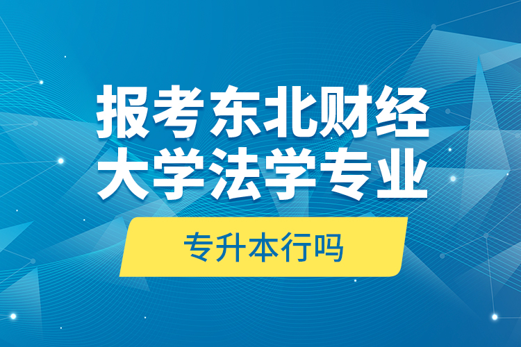 報考東北財經大學法學專業(yè)專升本行嗎？