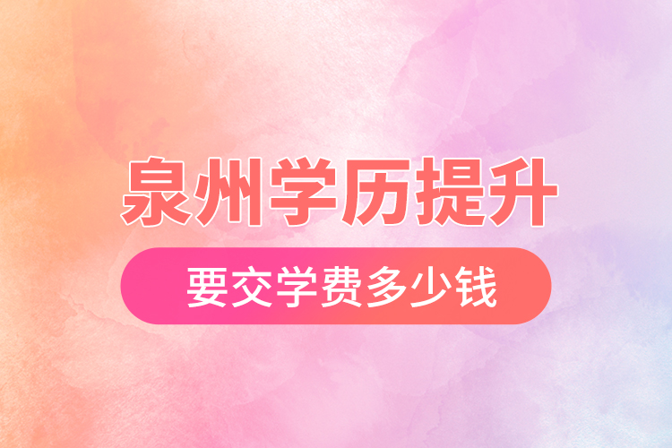 泉州學(xué)歷提升要交學(xué)費(fèi)多少錢？