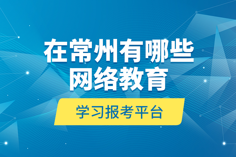 在常州有哪些網(wǎng)絡教育學習報考平臺？