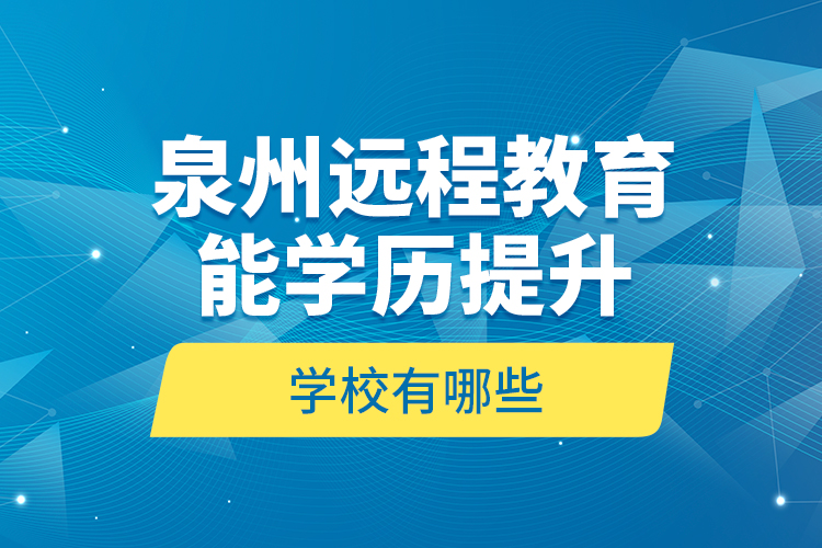 泉州遠程教育能學歷提升的學校有哪些？