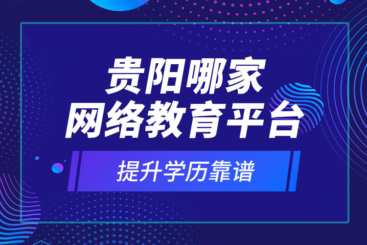 貴陽哪家網絡教育平臺提升學歷靠譜？