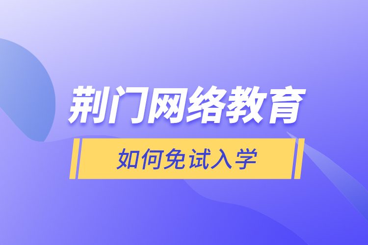 荊門網絡教育如何免試入學？