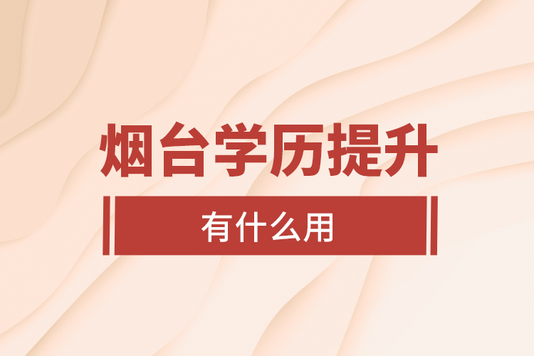 煙臺學(xué)歷提升有什么用？