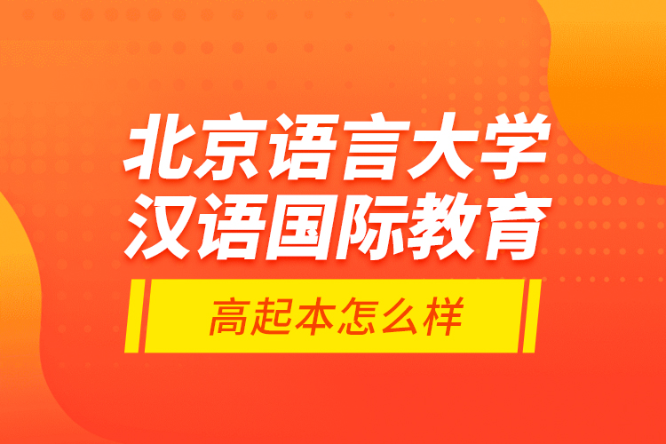 北京語言大學(xué)漢語國際教育高起本怎么樣？