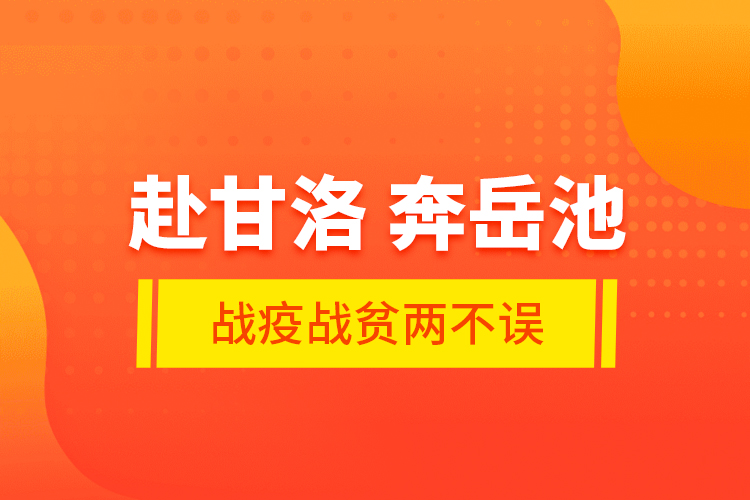 赴甘洛 奔岳池 戰(zhàn)疫戰(zhàn)貧兩不誤